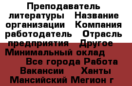 Преподаватель литературы › Название организации ­ Компания-работодатель › Отрасль предприятия ­ Другое › Минимальный оклад ­ 22 000 - Все города Работа » Вакансии   . Ханты-Мансийский,Мегион г.